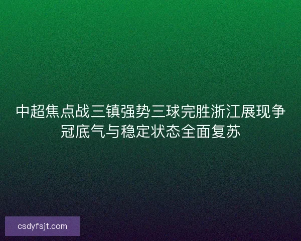 中超焦点战三镇强势三球完胜浙江展现争冠底气与稳定状态全面复苏