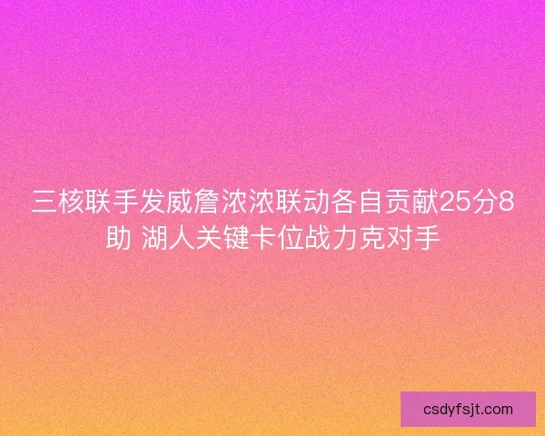 三核联手发威詹浓浓联动各自贡献25分8助 湖人关键卡位战力克对手